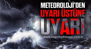 METEOROLOJİ’DEN UYARI ÜSTÜNE UYARI
