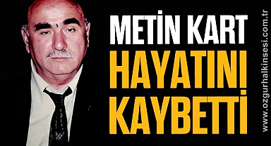 METİN KART HAYATINI KAYBETTİ