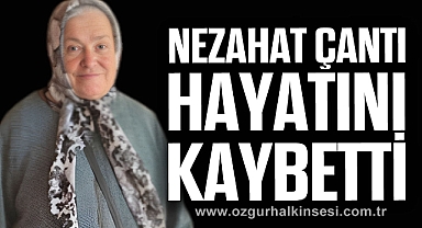 NEZAHAT ÇANTI HAYATINI KAYBETTİ