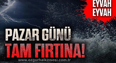 PAZAR GÜNÜ TAM FIRTINA!