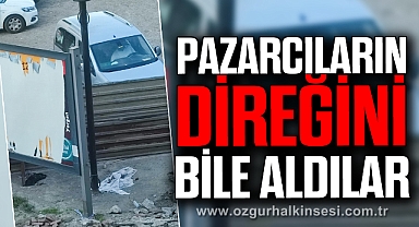PAZARCILARIN DİREĞİNİ BİLE ALDILAR