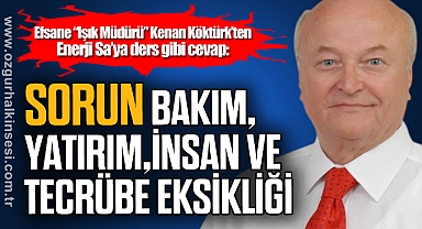 “SORUN, BAKIM, YATIRIM, İNSAN VE TECRÜBE EKSİKLİĞİ”