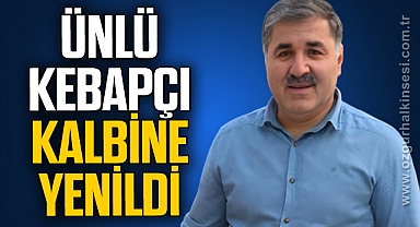 ÜNLÜ KEBAPÇI KALBİNE YENİLDİ