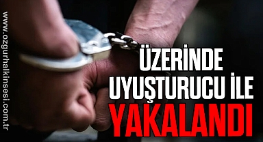 Üzerinde uyuşturucu ile yakalandı
