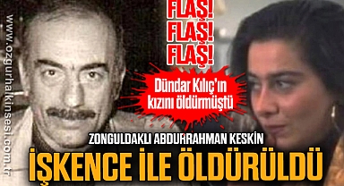 Zonguldaklı Abdurrahman Keskin işkence ile öldürüldü