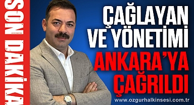 ÇAĞLAYAN VE YÖNETİMİ ANKARA'YA ÇAĞRILDI