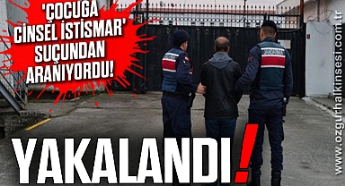 'Çocuğa cinsel istismar' suçundan aranıyordu! YAKALANDI