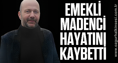 EMEKLİ MADENCİ HAYATINI KAYBETTİ