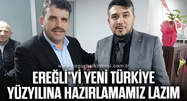 ‘EREĞLİ’Yİ  YENİ TÜRKİYE YÜZYILINA  HAZIRLAMAMIZ LAZIM’