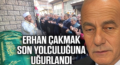 ERHAN ÇAKMAK SON YOLCULUĞUNA UĞURLANDI