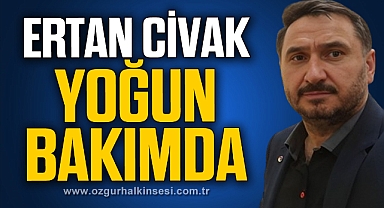 ERTAN CİVAK YOĞUN BAKIMDA