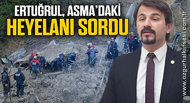ERTUĞRUL, ASMA’DAKİ HEYELANI SORDU