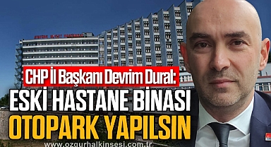 “ESKİ HASTANE BİNASI OTOPARK YAPILSIN”