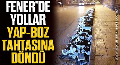 FENER’DE YOLLAR YAP-BOZ TAHTASINA DÖNDÜ