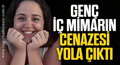 GENÇ İÇ MİMARIN CENAZESİ YOLA ÇIKTI