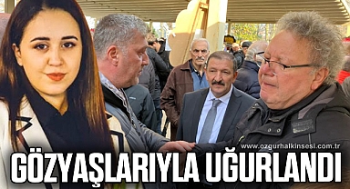 GÖZYAŞLARIYLA UĞURLANDI