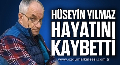 HÜSEYİN YILMAZ HAYATINI KAYBETTİ