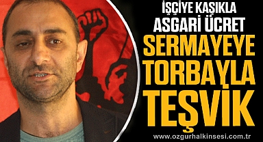 İŞÇİYE KAŞIKLA ASGARİ ÜCRET SERMAYEYE TORBAYLA TEŞVİK