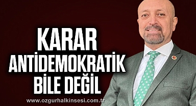 “KARAR ANTİDEMOKRATİK BİLE DEĞİL”