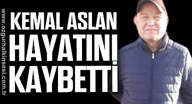 KEMAL ASLAN HAYATINI KAYBETTİ
