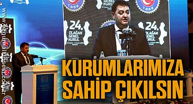 ‘KURUMLARIMIZA SAHİP ÇIKILSIN’