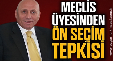 MECLİS ÜYESİNDEN ÖN SEÇİM TEPKİSİ