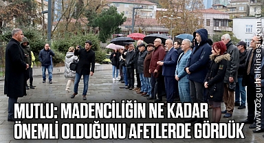 MUTLU: MADENCİLİĞİN NE KADAR ÖNEMLİ OLDUĞUNU AFETLERDE GÖRDÜK