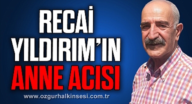 RECAİ YILDIRIM’IN ANNE ACISI