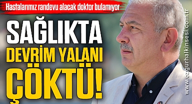 “SAĞLIKTA DEVRİM YALANI ÇÖKTÜ”