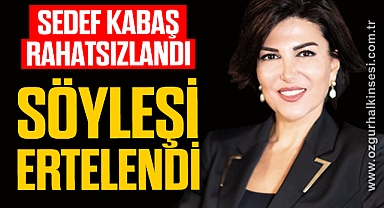 SEDEF KABAŞ RAHATSIZLANDI SÖYLEŞİ OCAK’A ERTELENDİ