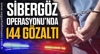SİBERGÖZ OPERASYONUNDA 144 GÖZALTI