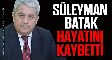 SÜLEYMAN BATAK HAYATINI KAYBETTİ