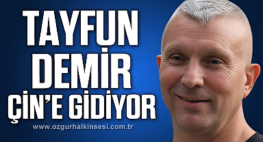 TAYFUN DEMİR ÇİN’E GİDİYOR