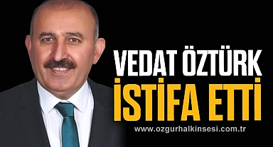 VEDAT ÖZTÜRK İSTİFA ETTİ