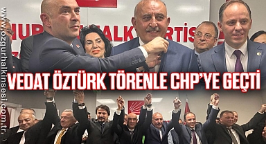 VEDAT ÖZTÜRK TÖRENLE CHP’YE GEÇTİ