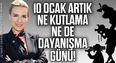 10 Ocak, artık ne kutlama ne de dayanışma günü!