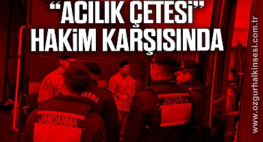 “ACILIK ÇETESİ” HAKİM KARŞISINDA