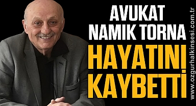 AVUKAT NAMIK TORNA HAYATINI KAYBETTİ