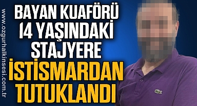 BAYAN KUAFÖRÜ 14 YAŞINDAKİ STAJYERE İSTİSMARDAN TUTUKLANDI