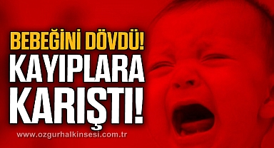 BEBEĞİNİ DÖVDÜ! KAYIPLARA KARIŞTI!