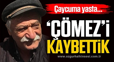 'ÇÖMEZ'İ KAYBETTİK