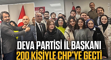 DEVA PARTİSİ İL BAŞKANI 200 KİŞİYLE CHP'YE GEÇTİ