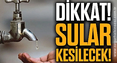 DİKKAT! SULAR KESİLECEK!