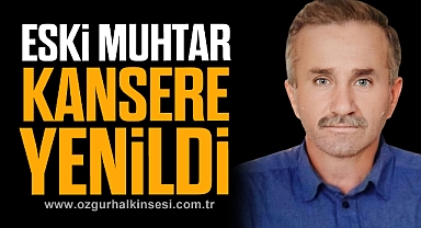ESKİ MUHTAR KANSERE YENİLDİ