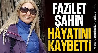 FAZİLET ŞAHİN HAYATINI KAYBETTİ