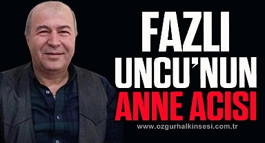 FAZLI UNCU’NUN ANNE ACISI