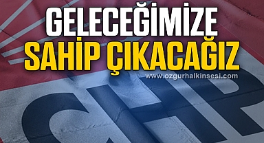 GELECEĞİMİZE SAHİP ÇIKACAĞIZ