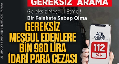 GEREKSİZ MEŞGUL EDENLERE BİN 980 LİRA İDARİ PARA CEZASI