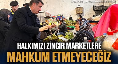 “HALKIMIZI ZİNCİR MARKETLERE MAHKUM ETMEYECEĞİZ”