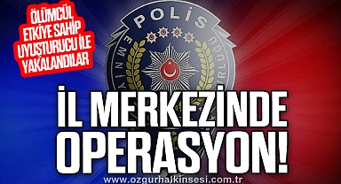 İL MERKEZİNDE OPERASYON!